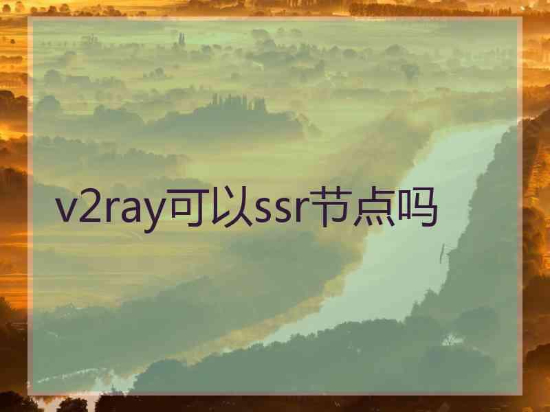 v2ray可以ssr节点吗