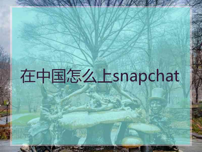 在中国怎么上snapchat