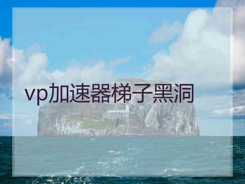 vp加速器梯子黑洞