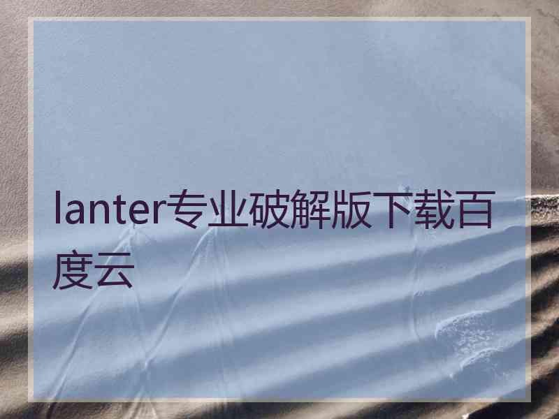 lanter专业破解版下载百度云