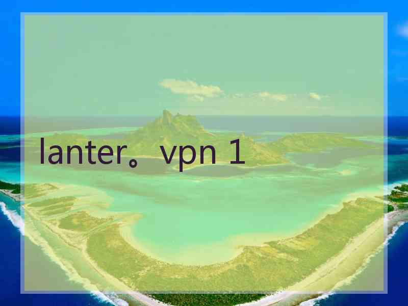 lanter。vpn 1