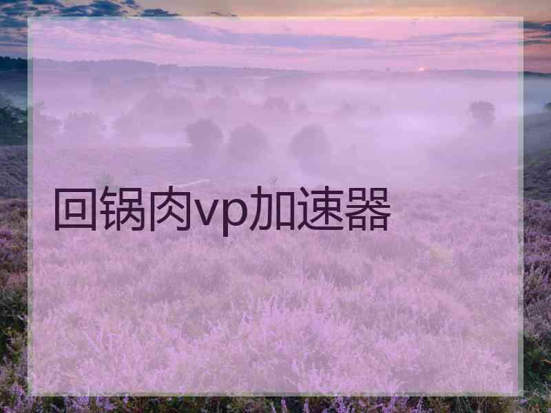 回锅肉vp加速器