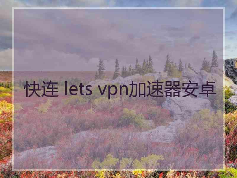 快连 lets vpn加速器安卓