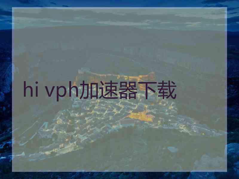 hi vph加速器下载