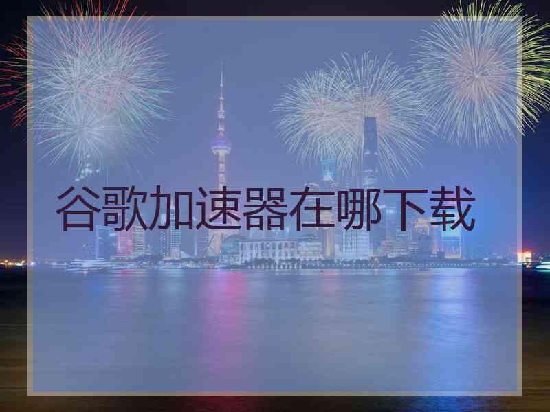 谷歌加速器在哪下载