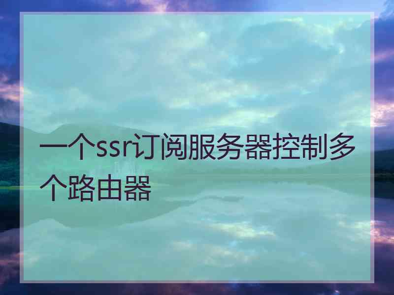 一个ssr订阅服务器控制多个路由器