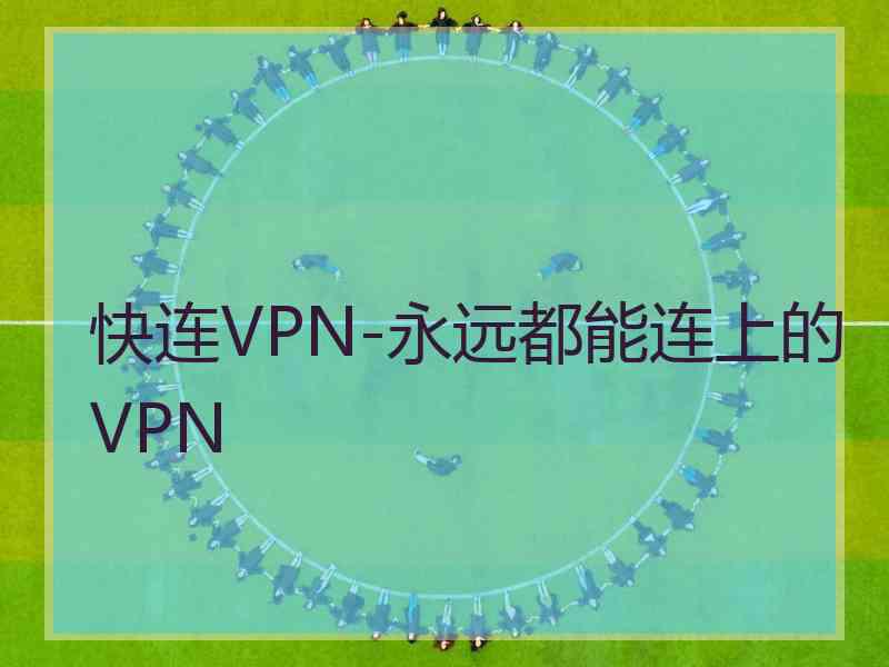 快连VPN-永远都能连上的VPN