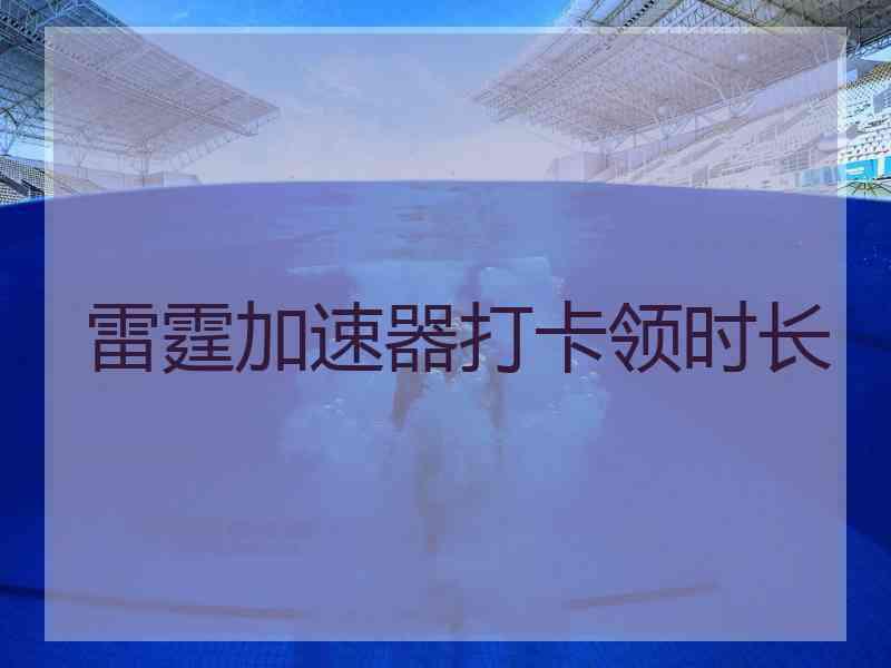 雷霆加速器打卡领时长