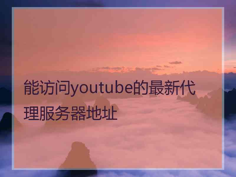 能访问youtube的最新代理服务器地址