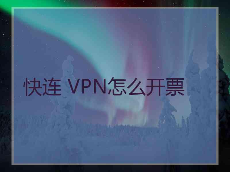 快连 VPN怎么开票