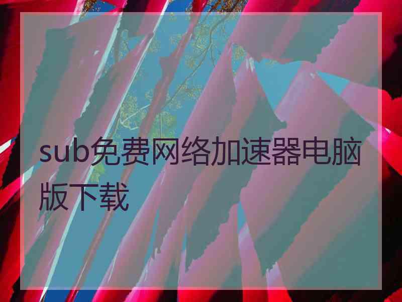 sub免费网络加速器电脑版下载