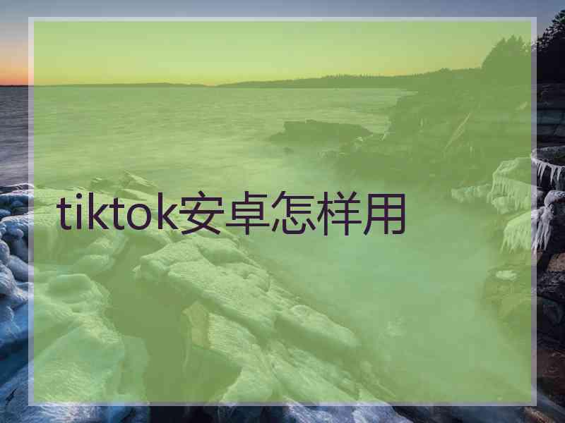 tiktok安卓怎样用