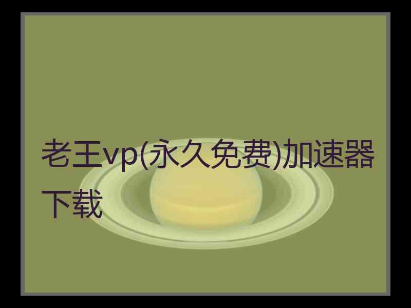 老王vp(永久免费)加速器下载