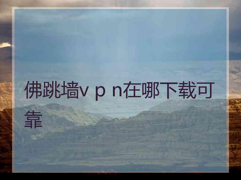 佛跳墙v p n在哪下载可靠