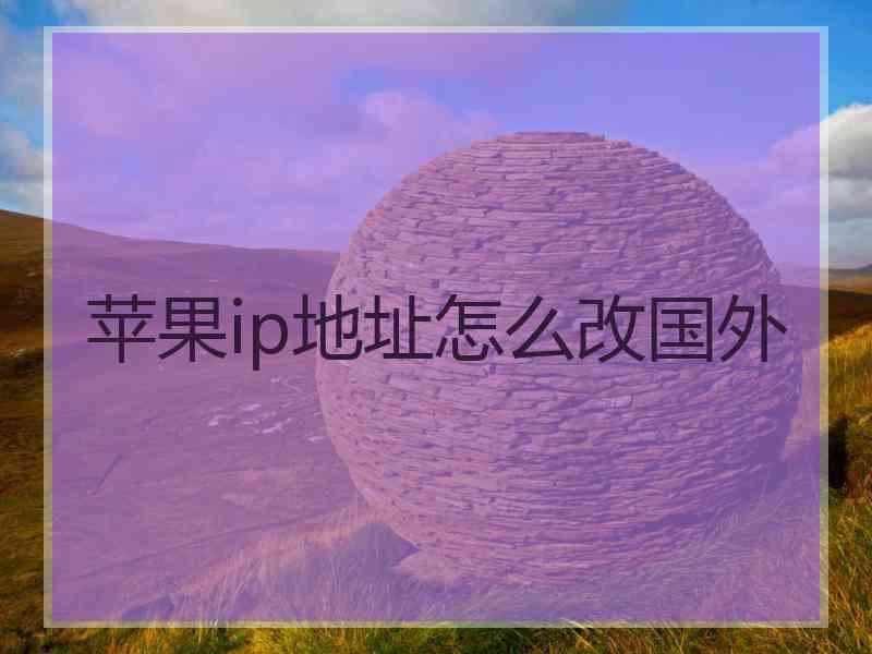 苹果ip地址怎么改国外