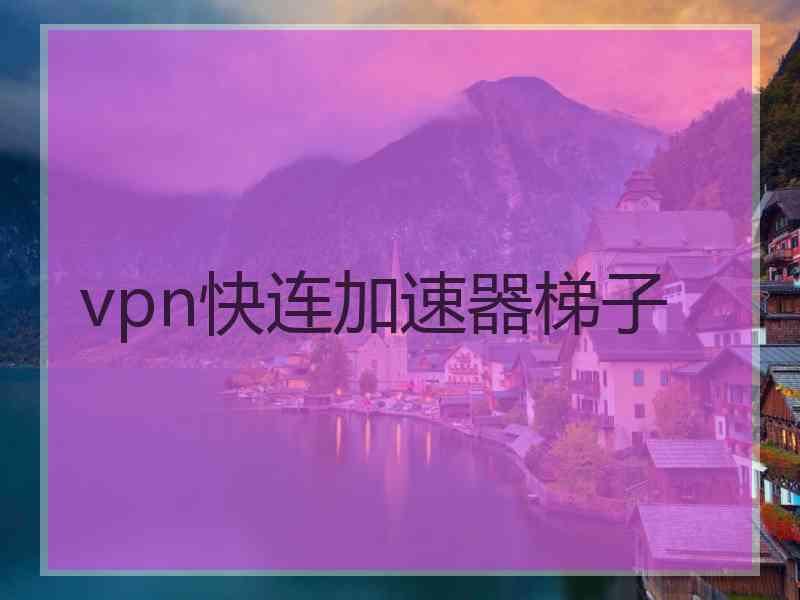 vpn快连加速器梯子