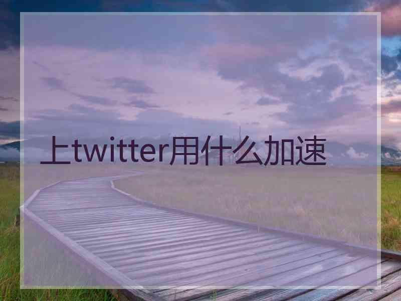 上twitter用什么加速