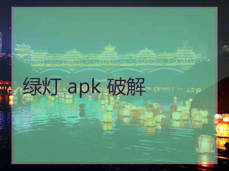 绿灯 apk 破解