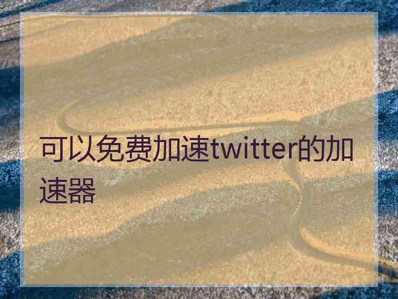 可以免费加速twitter的加速器