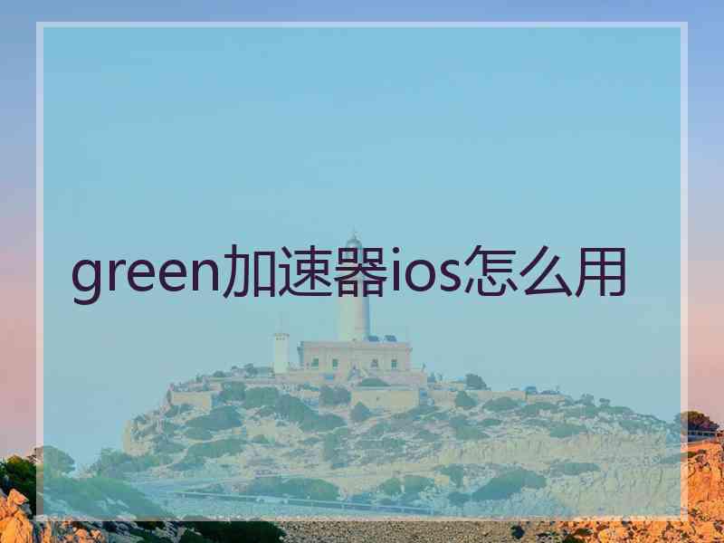 green加速器ios怎么用